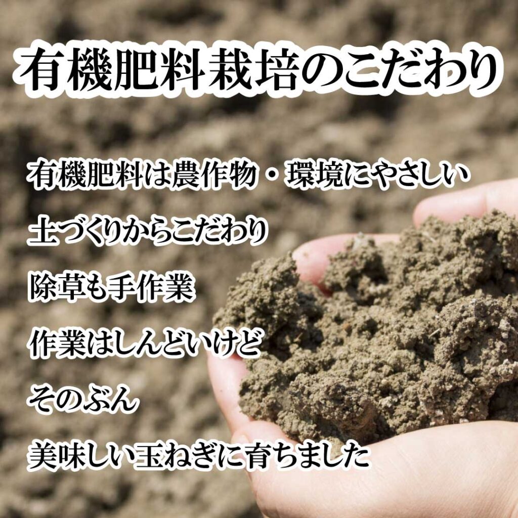 有機肥料栽培のこだわり。有機肥料は農作物・環境にやさしい。土づくりからこだわり、除草も手作業。作業はしんどいけど、そのぶん、美味しい玉ねぎに育ちました。